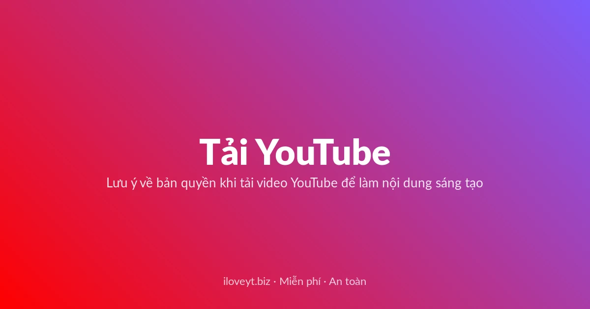 Tải Video YouTube miễn phí — Lưu ý về bản quyền khi tải video YouTube để làm nội dung sáng tạo