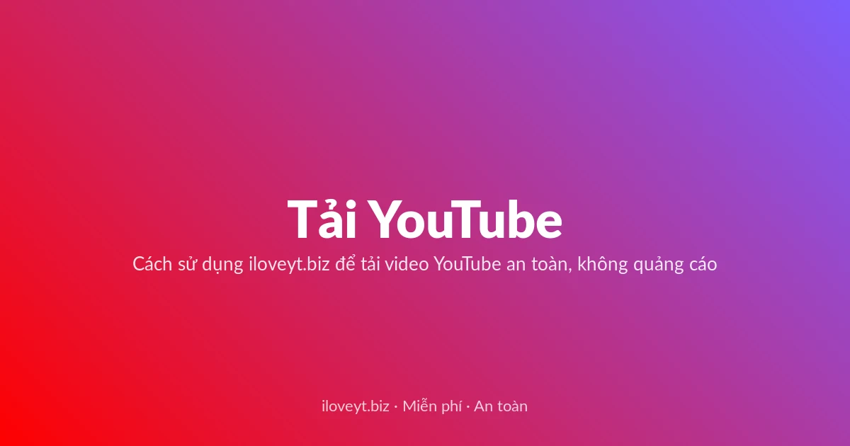 Tải Video YouTube miễn phí — Cách sử dụng iloveyt.biz để tải video YouTube an toàn, không quảng cáo