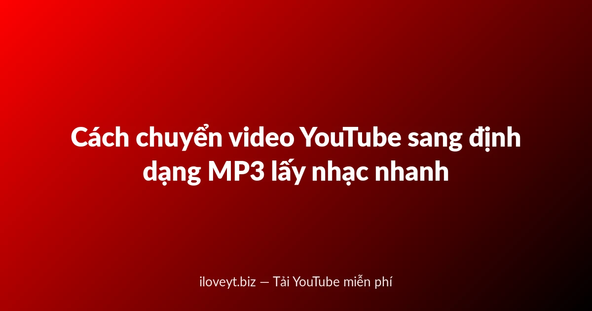 Cách chuyển video YouTube sang định dạng MP3 lấy nhạc nhanh