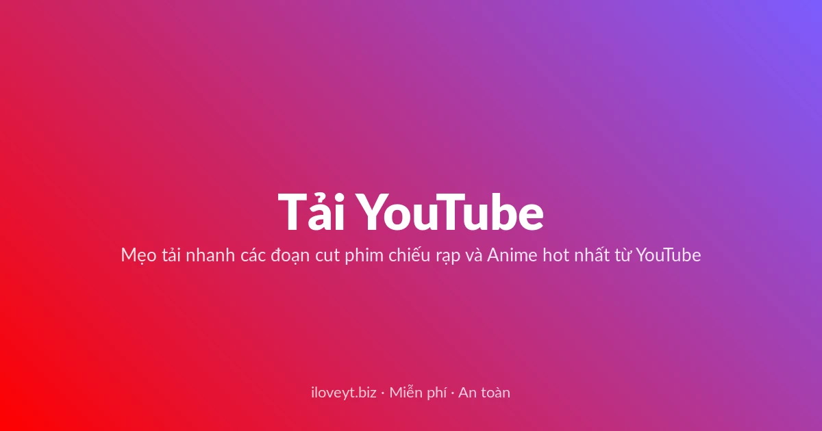 Tải Video YouTube miễn phí — Mẹo tải nhanh các đoạn cut phim chiếu rạp và Anime hot nhất từ YouTube