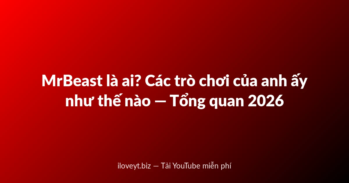 MrBeast là ai? Các trò chơi của anh ấy như thế nào — Tổng quan 2026