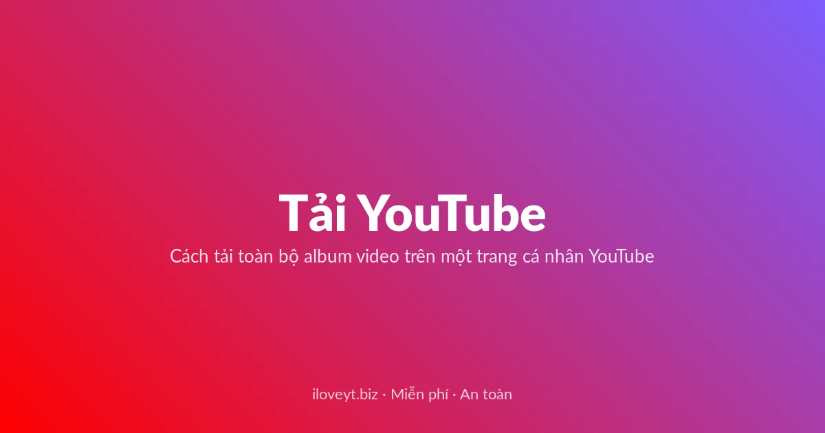 Tải Video YouTube miễn phí — Cách tải toàn bộ album video trên một trang cá nhân YouTube