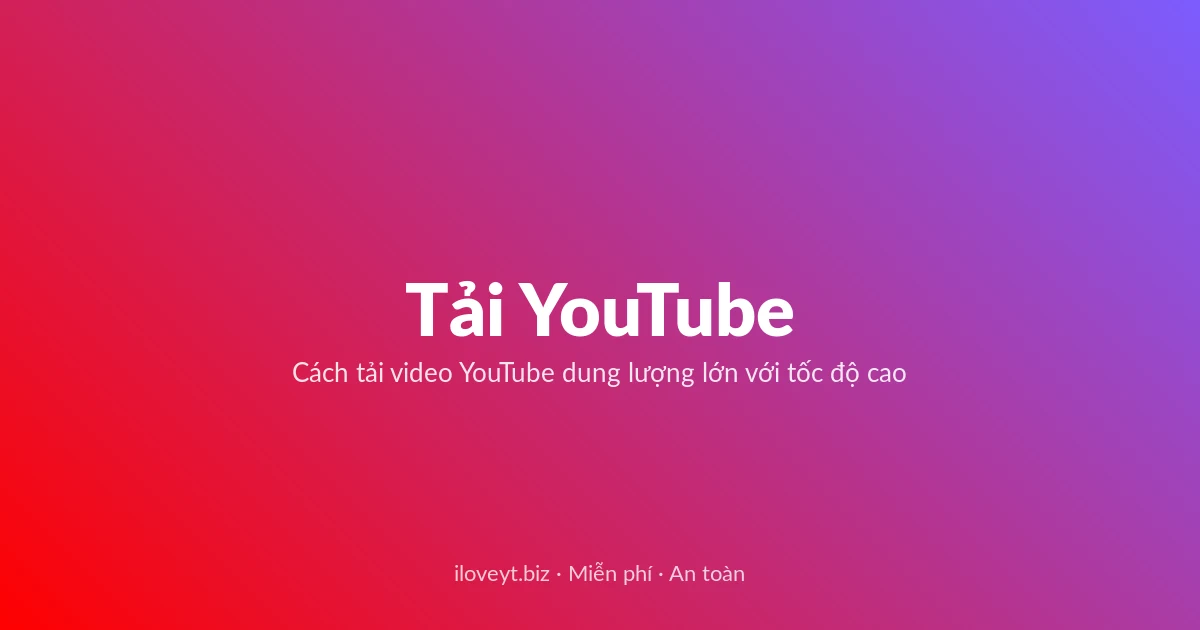 Tải Video YouTube miễn phí — Cách tải video YouTube dung lượng lớn với tốc độ cao