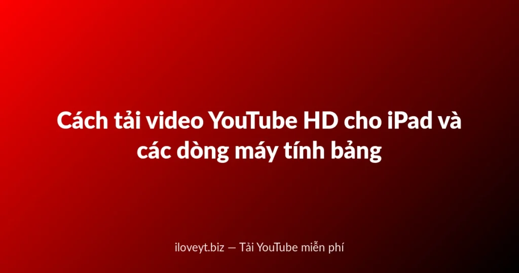 Cách tải video YouTube HD cho iPad và các dòng máy tính bảng