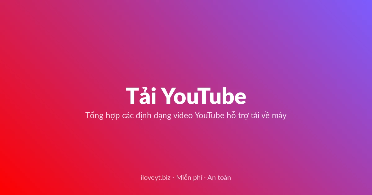 Tải Video YouTube miễn phí — Tổng hợp các định dạng video YouTube hỗ trợ tải về máy