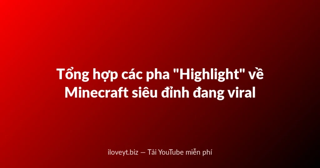 Tổng hợp các pha "Highlight" về Minecraft siêu đỉnh đang viral
